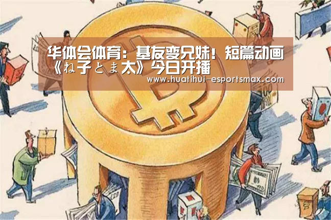 华体会体育:基友变兄妹!短篇动画《ね子とま太》今日开播(图2) 华体会官网