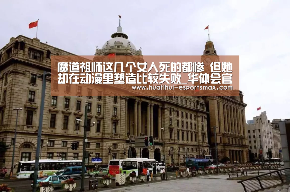 魔道祖师这几个女人死的都惨 但她却在动漫里塑造比较失败_华体会官网(图1) 华体会官方入口