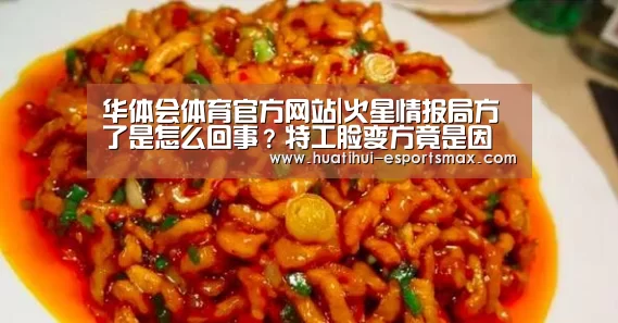 华体会体育官方网站|火星情报局方了是怎么回事?特工脸变方竟是因为他(图1) 华体会体育