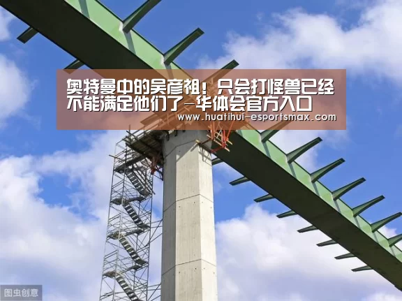 奥特曼中的吴彦祖!只会打怪兽已经不能满足他们了-华体会官方入口(图1) 华体会官方入口